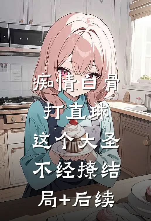 痴情白骨打直球，这个大圣不经撩结局+后续