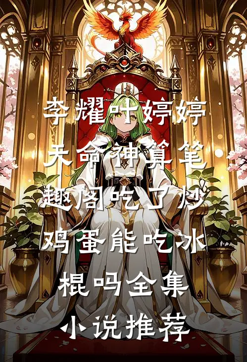 李耀叶婷婷天命神算笔趣阁吃了炒鸡蛋能吃冰棍吗全集小说推荐