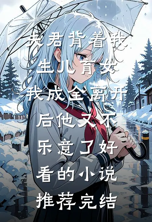 夫君背着我生儿育女，我成全离开后他又不乐意了好看的小说推荐完结