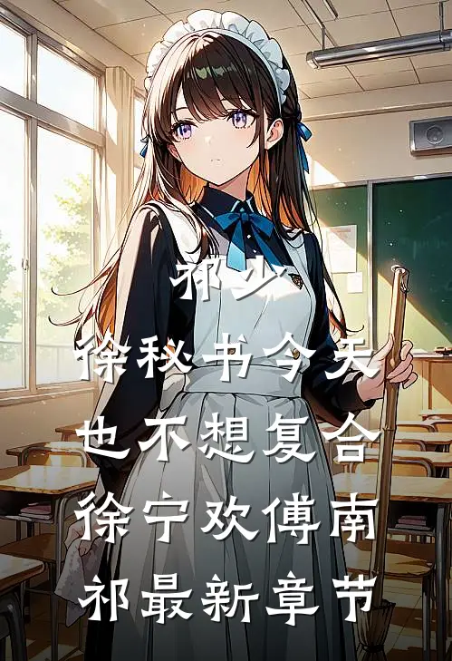 祁少，徐秘书今天也不想复合徐宁欢傅南祁最新章节