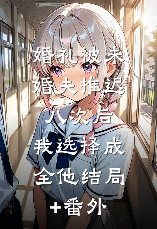 婚礼被未婚夫推迟八次后，我选择成全他结局+番外