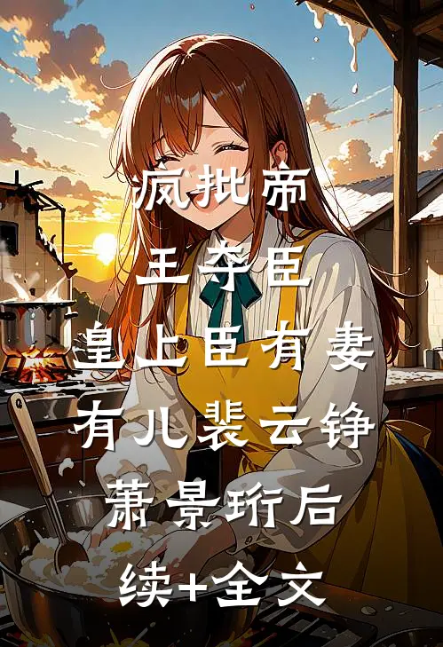 疯批帝王夺臣：皇上臣有妻有儿裴云铮萧景珩后续+全文