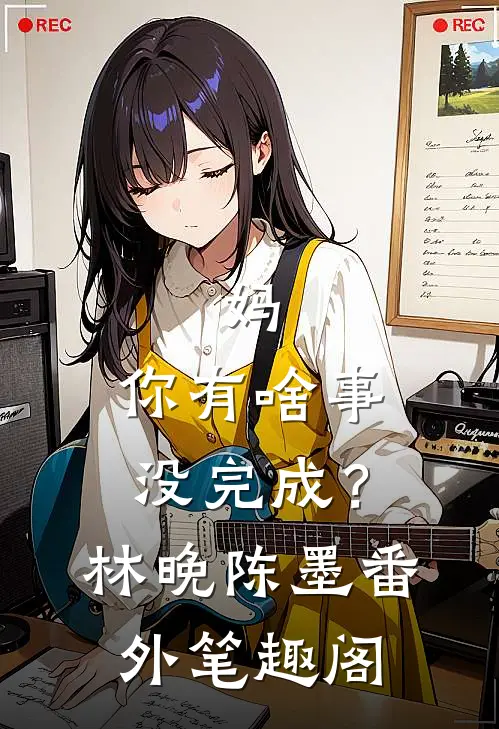 妈，你有啥事没完成？：林晚陈墨番外笔趣阁