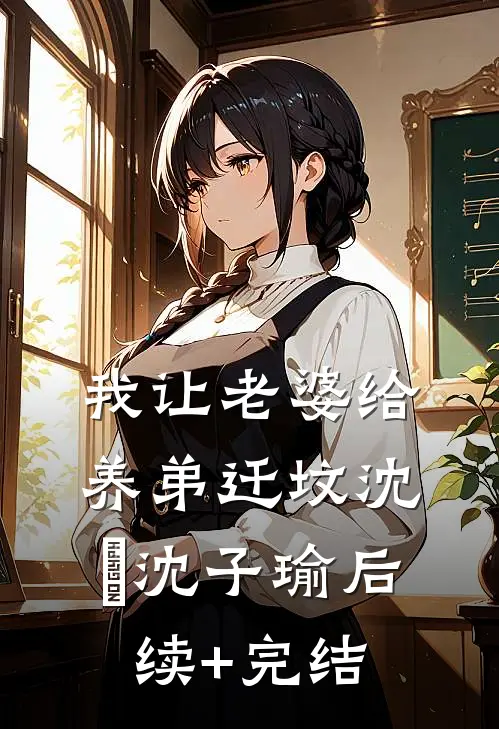 我让老婆给养弟迁坟沈玥沈子瑜后续+完结