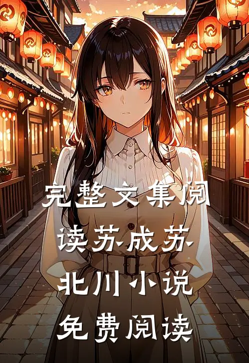 完整文集阅读苏成苏北川小说免费阅读