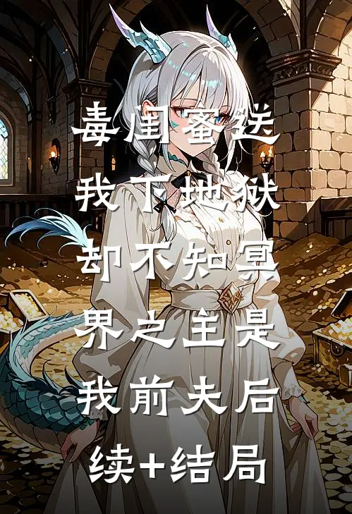 毒闺蜜送我下地狱，却不知冥界之主是我前夫后续+结局
