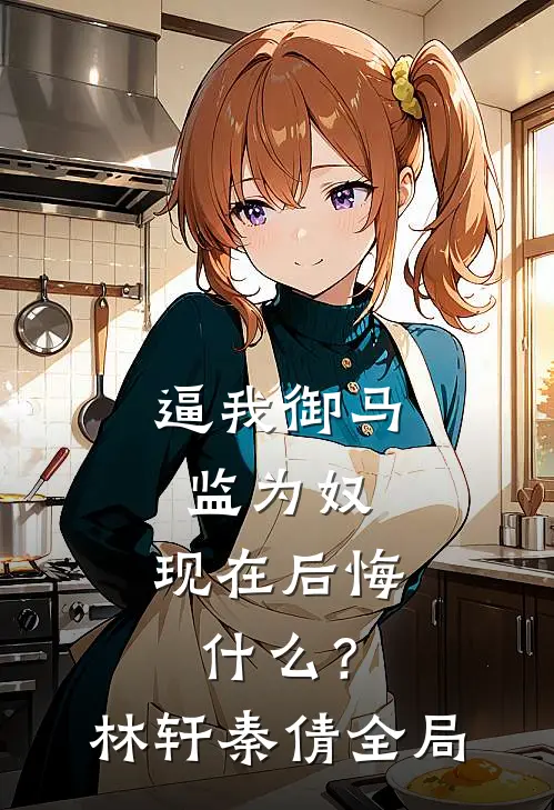 逼我御马监为奴，现在后悔什么？林轩秦倩全局