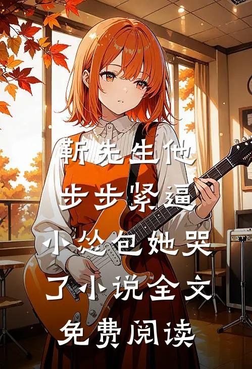 靳先生他步步紧逼，小怂包她哭了小说全文免费阅读