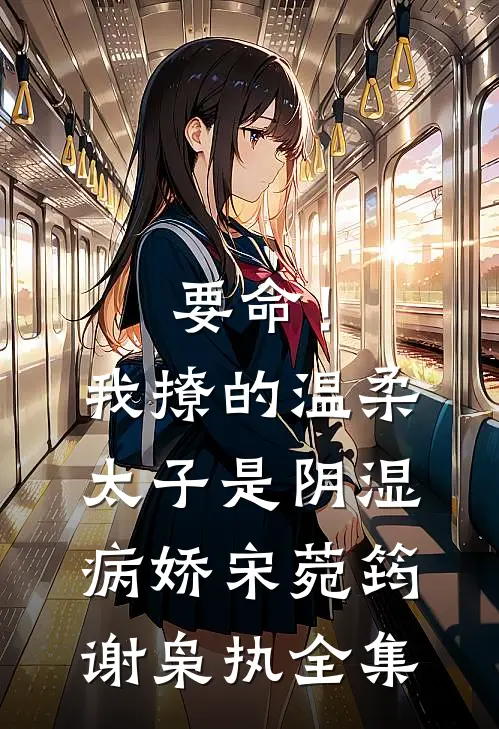要命！我撩的温柔太子是阴湿病娇宋菀筠谢枭执全集