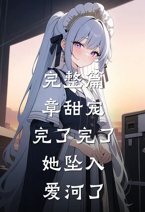 完整篇章甜宠：完了完了，她坠入爱河了