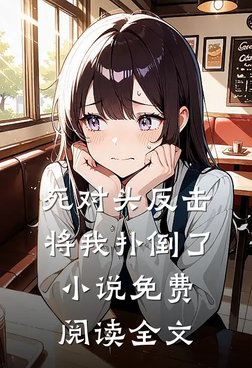 死对头反击，将我扑倒了小说免费阅读全文