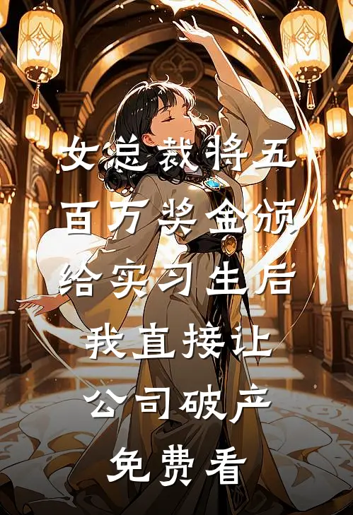 女总裁将五百万奖金颁给实习生后，我直接让公司破产免费看
