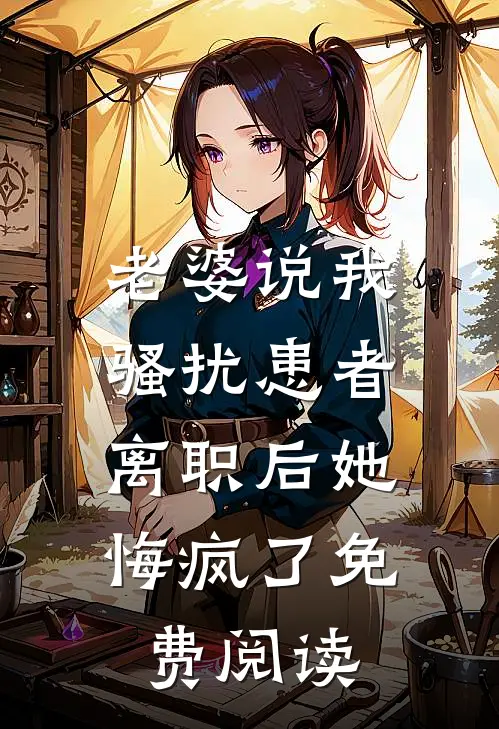 老婆说我骚扰患者，离职后她悔疯了免费阅读