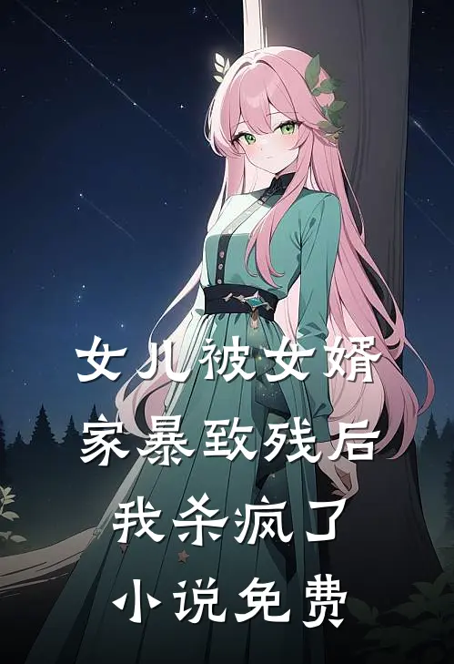 女儿被女婿家暴致残后，我杀疯了小说免费