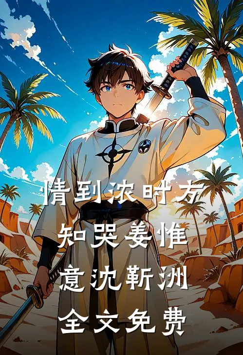 情到浓时方知哭姜惟意沈靳洲全文免费