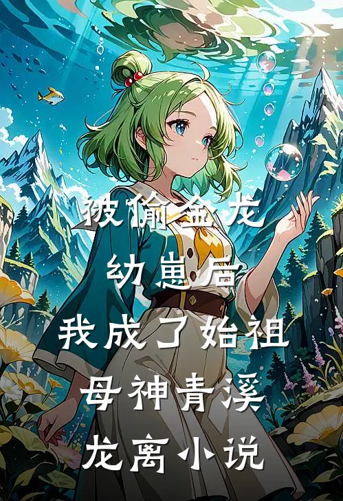 被偷金龙幼崽后，我成了始祖母神青溪龙离小说