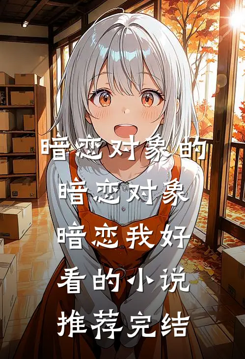 暗恋对象的暗恋对象暗恋我好看的小说推荐完结