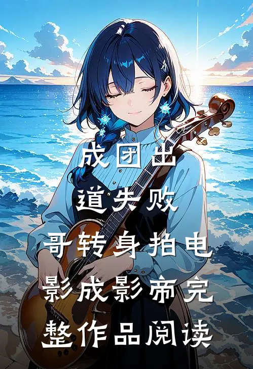 成团出道失败，哥转身拍电影成影帝完整作品阅读