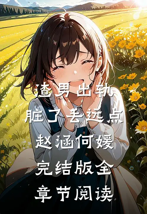 《渣男出轨，脏了丢远点》赵涵何媛完结版全章节阅读