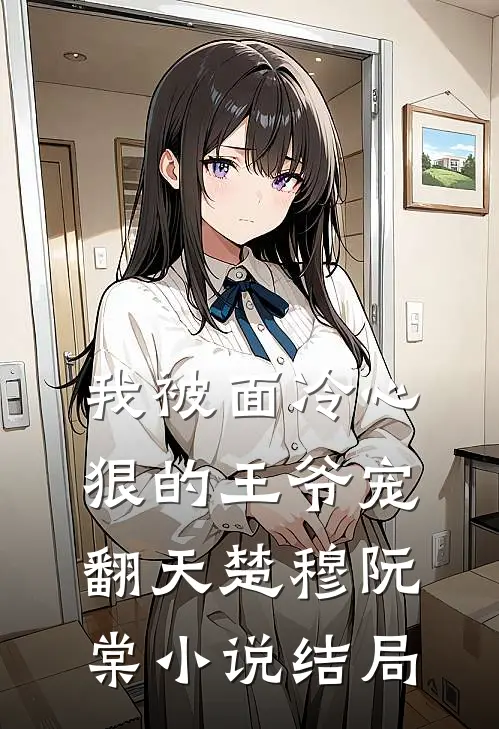 我被面冷心狠的王爷宠翻天楚穆阮棠小说结局