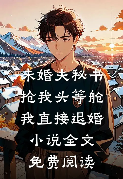 未婚夫秘书抢我头等舱，我直接退婚小说全文免费阅读