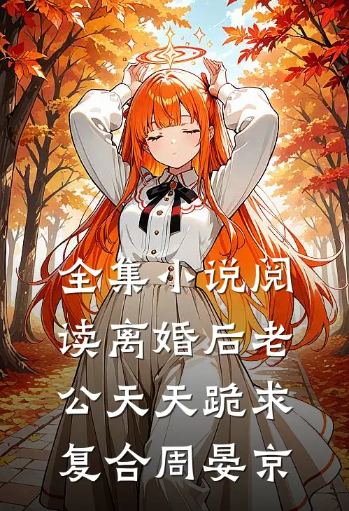 全集小说阅读离婚后老公天天跪求复合周晏京