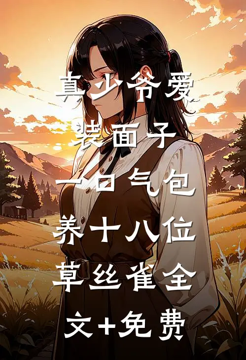 真少爷爱装面子，一口气包养十八位草丝雀全文+免费