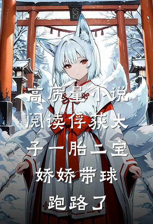 高质量小说阅读俘获太子一胎二宝，娇娇带球跑路了