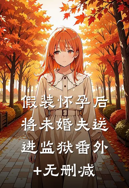 假装怀孕后将未婚夫送进监狱番外+无删减