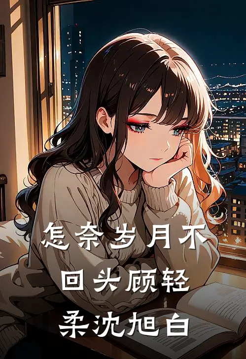 怎奈岁月不回头顾轻柔沈旭白