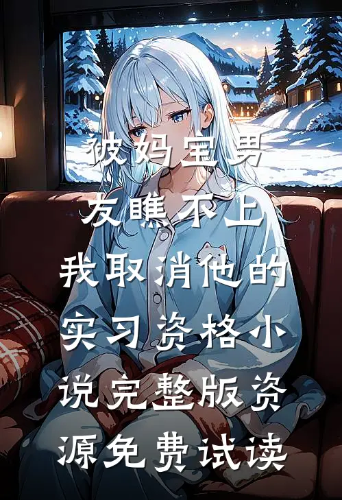 被妈宝男友瞧不上，我取消他的实习资格小说完整版资源免费试读