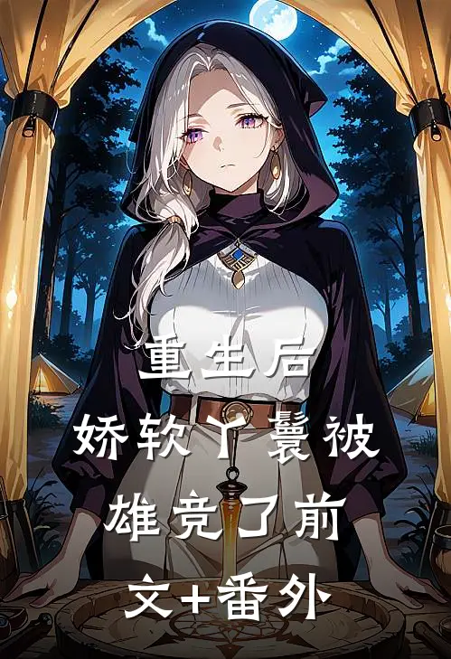 重生后，娇软丫鬟被雄竞了前文+番外