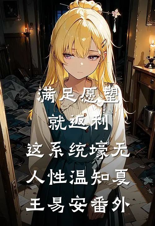 满足愿望就返利，这系统壕无人性温知夏王易安番外