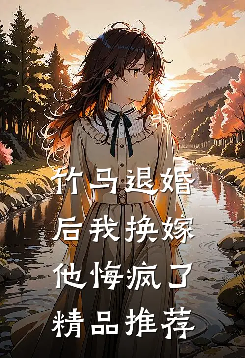 竹马退婚后我换嫁，他悔疯了精品推荐
