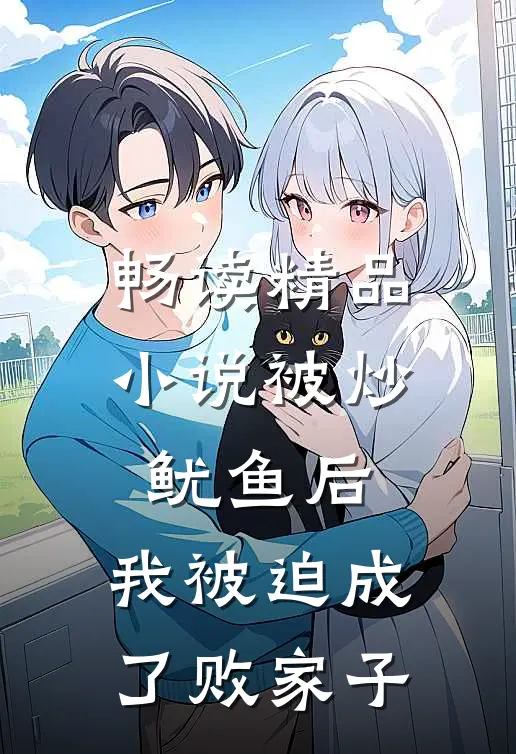 畅读精品小说被炒鱿鱼后，我被迫成了败家子