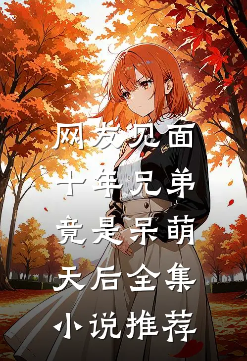 网友见面：十年兄弟竟是呆萌天后全集小说推荐