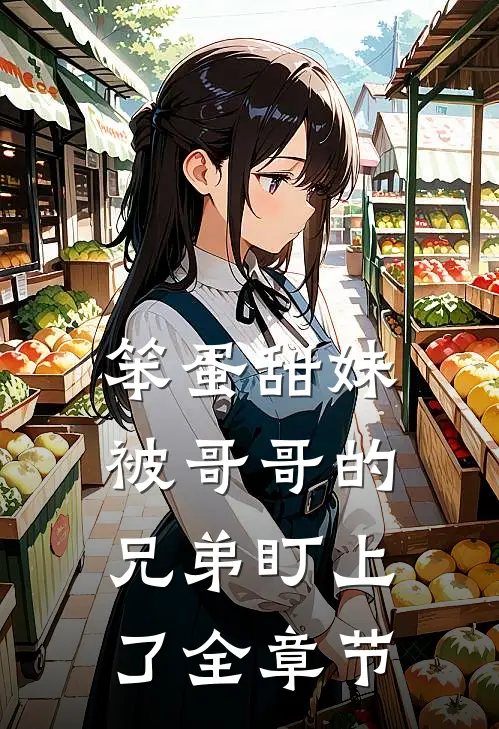 笨蛋甜妹被哥哥的兄弟盯上了全章节