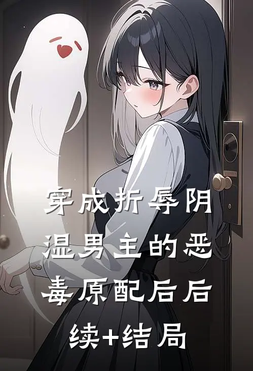 穿成折辱阴湿男主的恶毒原配后后续+结局