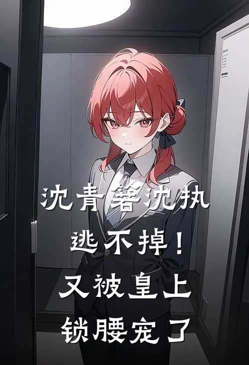 沈青箬沈执逃不掉！又被皇上锁腰宠了