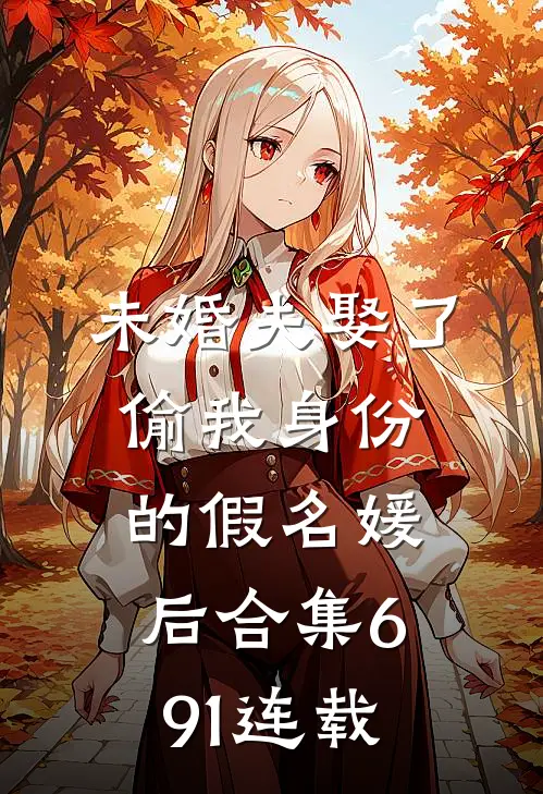 未婚夫娶了偷我身份的假名媛后合集691连载