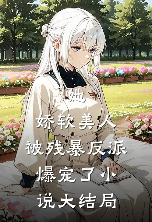 她，娇软美人，被残暴反派爆宠了小说大结局