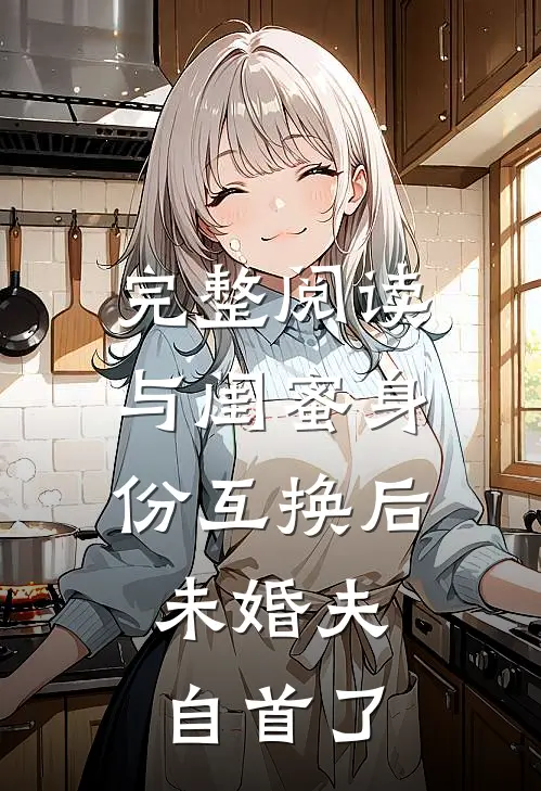 完整阅读与闺蜜身份互换后，未婚夫自首了