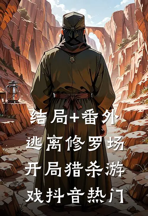 结局+番外逃离修罗场：开局猎杀游戏抖音热门