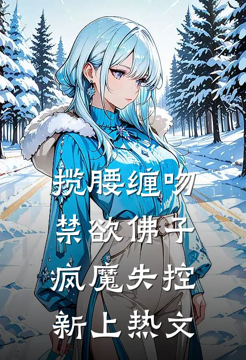 揽腰缠吻，禁欲佛子疯魔失控新上热文