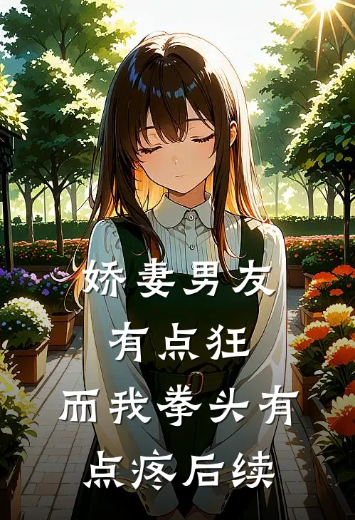娇妻男友有点狂，而我拳头有点疼后续