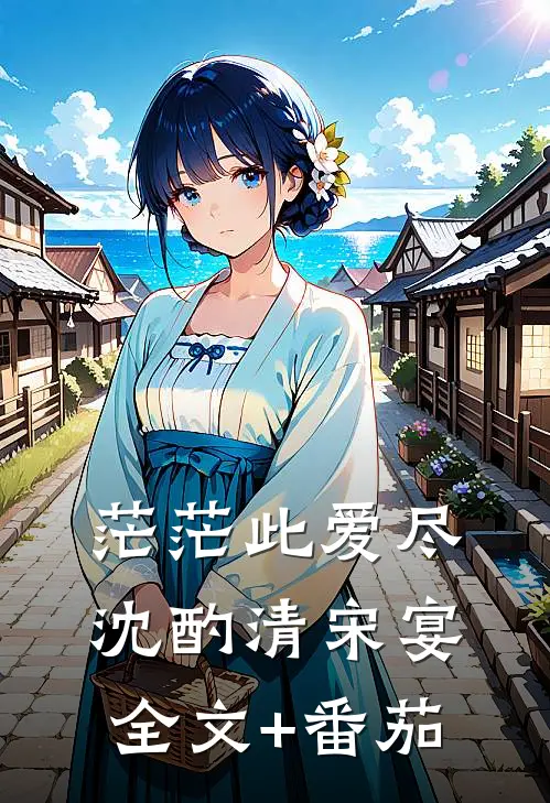 茫茫此爱尽沈酌清宋宴全文+番茄