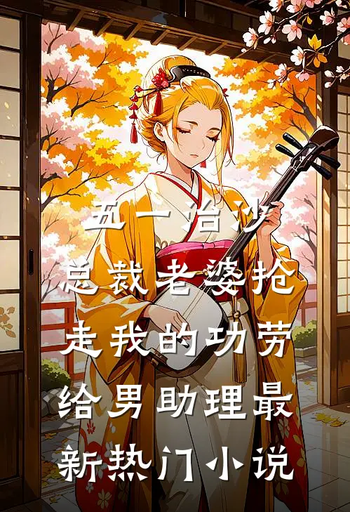 五一治沙，总裁老婆抢走我的功劳给男助理最新热门小说