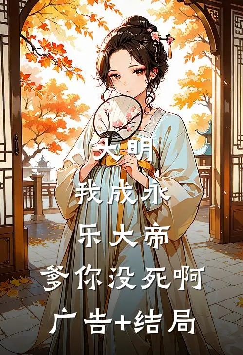 大明：我成永乐大帝，爹你没死啊广告+结局