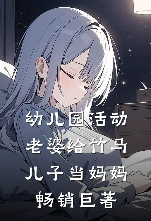 幼儿园活动，老婆给竹马儿子当妈妈畅销巨著