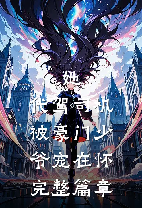 她，代驾司机，被豪门少爷宠在怀完整篇章